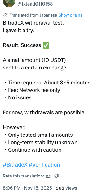 BitradeX withdrawal test,
I gave it a try.

Result: Success ✅

A small amount (10 USDT)
sent to a certain exchange.

・Time required: About 3~5 minutes
・Fee: Network fee only
・No issues

For now, withdrawals are possible.

However:
・Only tested small amounts
・Long-term stability unknown
・Continue with caution
