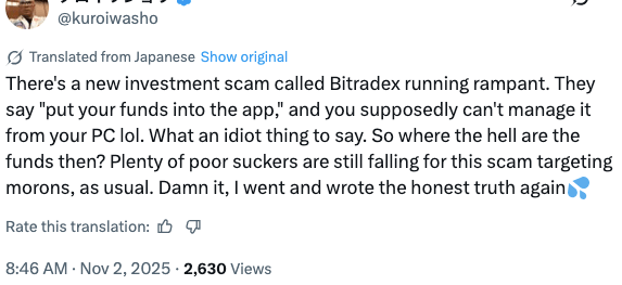 There's a new investment scam called Bitradex running rampant. They say "put your funds into the app," and you supposedly can't manage it from your PC lol. What an idiot thing to say. So where the hell are the funds then? Plenty of poor suckers are still falling for this scam targeting morons, as usual. Damn it, I went and wrote the honest truth again